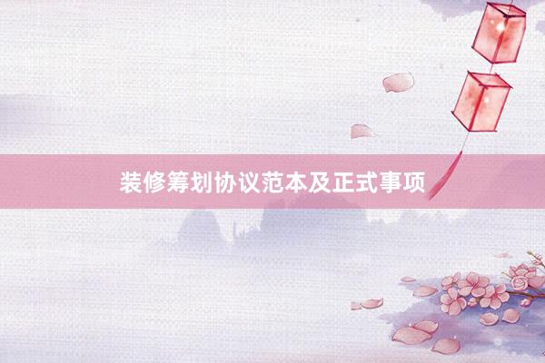 装修筹划协议范本及正式事项